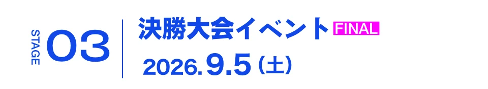 決勝大会イベント FINAL 2026.9.5（土）